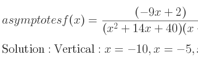 The asymptotes of f(x)=((-9x+2))/((x^2+14x+40)(x+5)) is Vertical: x=-10,x=-5,x=-4,Horizontal: y=0